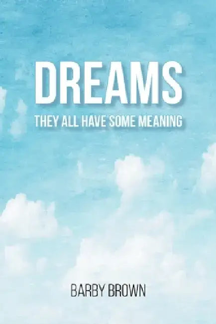 Dreams: They All Have Some Meaning by Barby Brown