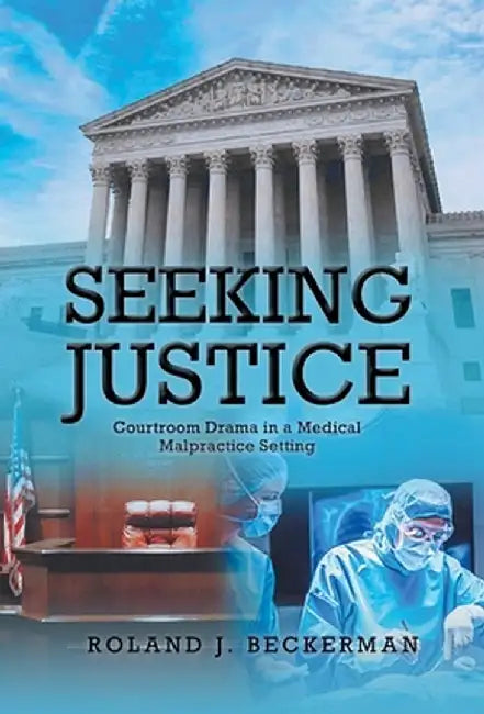Seeking Justice: Courtroom Drama in a Medical Malpractice Setting by Roland J. Beckerman