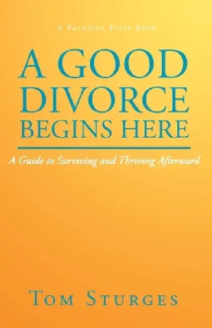 A Good Divorce Begins Here: A Guide to Surviving and Thriving Afterward by Tom Sturges