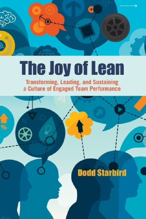 The Joy of Lean: Transforming, Leading, and Sustaining a Culture of Engaged Team Performance by Charles (Dodd) Starbird
