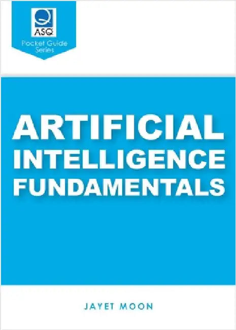 Artificial Intelligence Fundamentals (ASQ's Pocket Guide) by Moon, Jayet