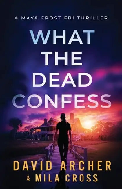 What the Dead Confess: An absolutely addictive FBI thriller with a chilling copycat serial killer by Mila Cross, David Archer