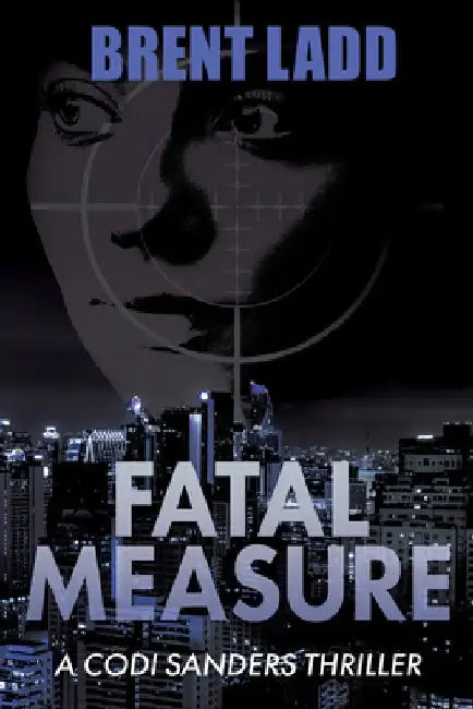 Fatal Measure: A Codi Sanders Thriller by Brent Ladd