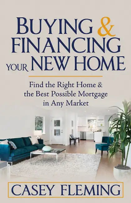 Buying and Financing Your New Home: Find the Right Home and the Best Possible Mortgage in Any Market by Casey Fleming