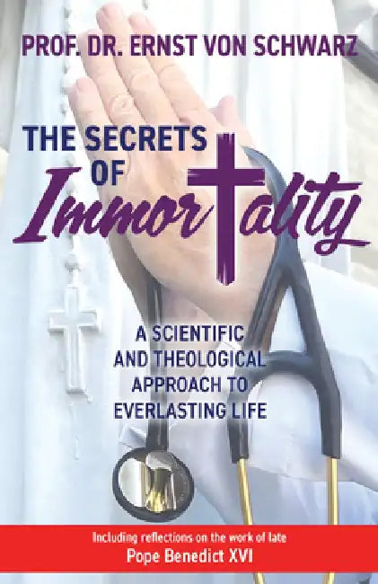 The Secrets of Immortality: A Scientific and Theological Approach to Everlasting Life by Ernst Von Schwarz