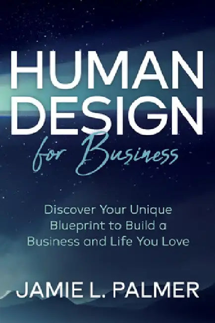Human Design for Business: Discover Your Unique Blueprint to Build a Business and Life You Love by Jamie L. Palmer