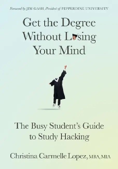 Get the Degree Without Losing Your Mind: The Busy Student's Guide to Study Hacking by Christie Carmelle Lopez