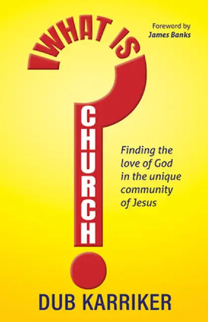 What Is Church?: Finding the Love of God in the Unique Community of Jesus by Dub Karriker