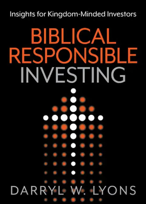Biblical Responsible Investing: Insights for Kingdom-Minded Investors by Darryl W. Lyons