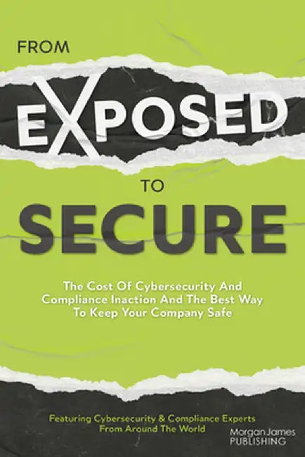 From Exposed to Secure: The Cost of Cybersecurity and Compliance Inaction and the Best Way to Keep You Company Safe by Featuring Cybersecurity and Compliance E