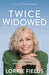 Twice Widowed: Coming Into Wholeness After Life Altering Loss by Lorrie Fields