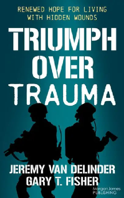 Triumph Over Trauma: Renewed Hope for Living with Hidden Wounds by Jeremy Van Delinder