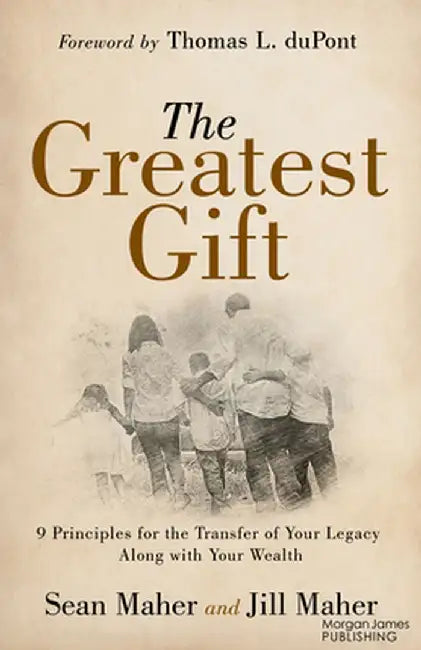 The Greatest Gift: 9 Principles for the Transfer of Your Legacy Along with Your Wealth by Sean Maher