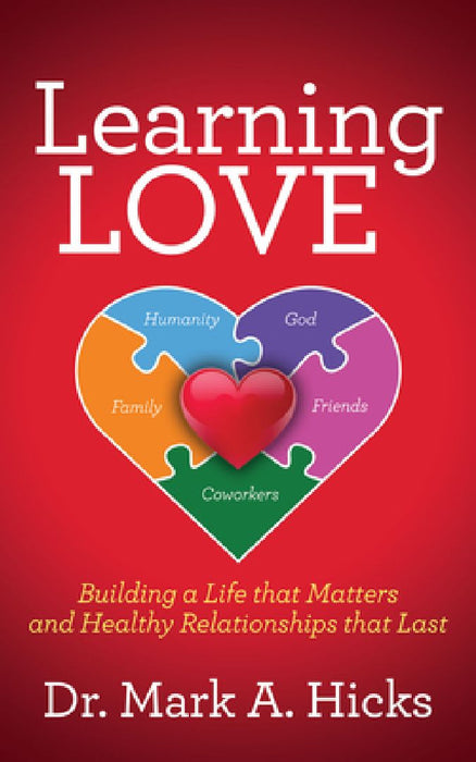 Learning Love: Building a Life That Matters and Healthy Relationships That Last by Mark A. Hicks