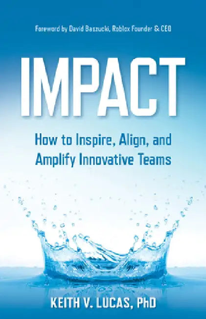 Impact: How to Inspire, Align, and Amplify Innovative Teams by Lucas, Keith V.