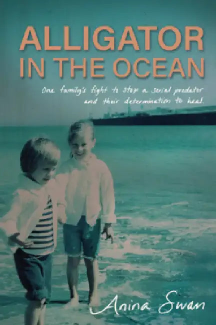 Alligator in the Ocean: A Family's Fight to Stop a Serial Predator and Their Determination to Heal by Swan, Anina