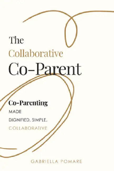 The Collaborative Co Parent: Co-Parenting Made Dignified, Simple, Collaborative by Pomare, Gabriella