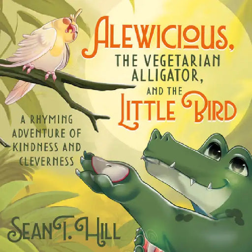 Alewicious: The Vegetarian Alligator, and the Little Bird by Hill, Sean T.