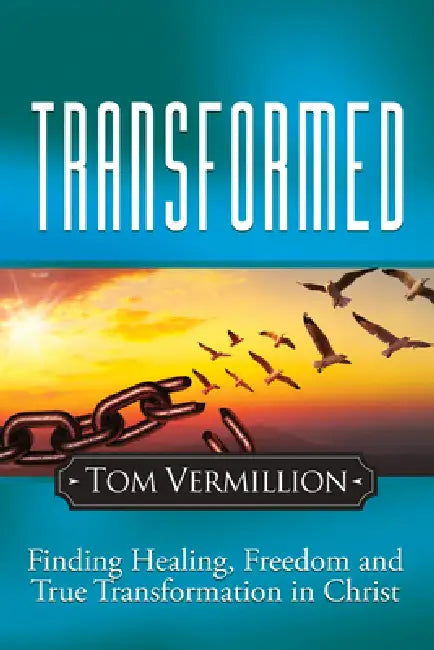 Transformed: Finding Healing, Freedom and True Transformation in Christ by Tom Vermillion