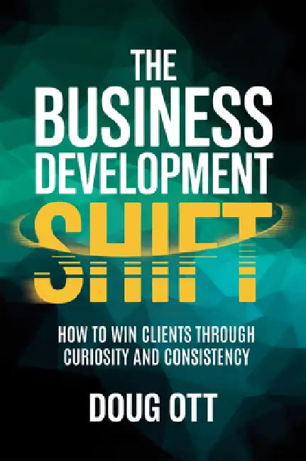 The Business Development Shift: How to Win Clients Through Intellectual Curiosity and Consistency by Doug Ott
