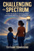 Challenging the Spectrum: A Real-Life Guide to Advocacy, Faith and Trusting That God Has the Final Say by Tiffany Townsend