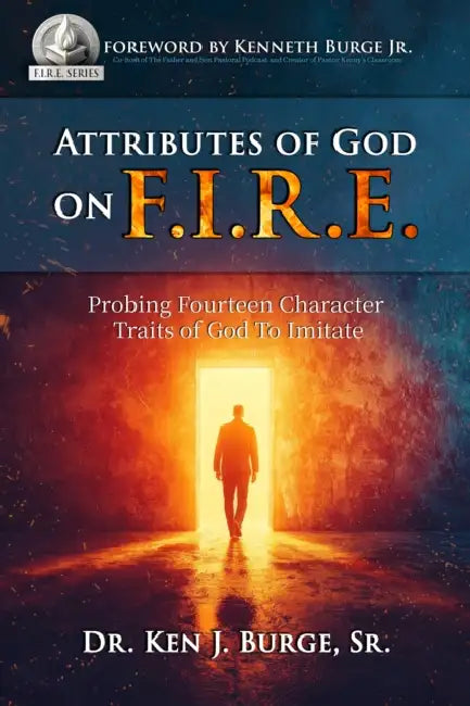 Attributes of God on F.I.R.E.: Probing Fourteen Character Traits of God to Imitate by Ken J. Burge