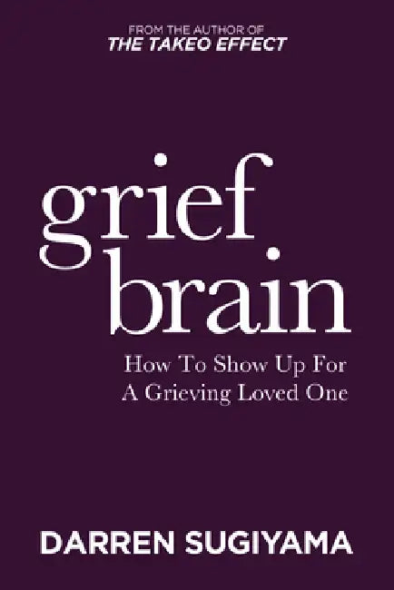 Grief Brain: How to Show Up for a Grieving Loved One by Darren Sugiyama