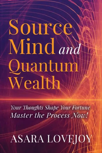 Source Mind and Quantum Wealth: Your Thoughts Shape Your Fortune Master the Process! by Asara Lovejoy