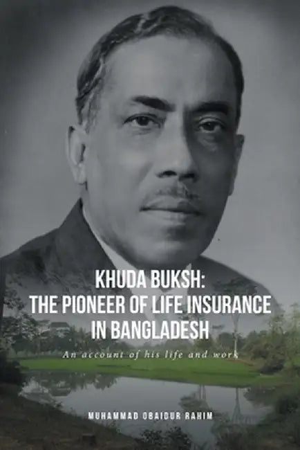 Khuda Buksh: The Pioneer of Life Insurance in Bangladesh: An account of his life and work by Muhammad Obaidur Rahim