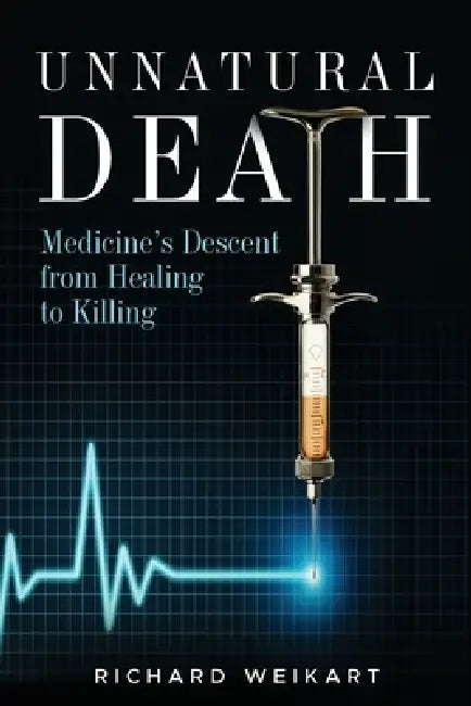 Unnatural Death: Medicine's Descent from Healing to Killing by Richard Weikart