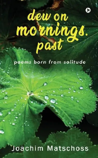 dew on mornings. past: poems born from solitude by Joachim Matschoss