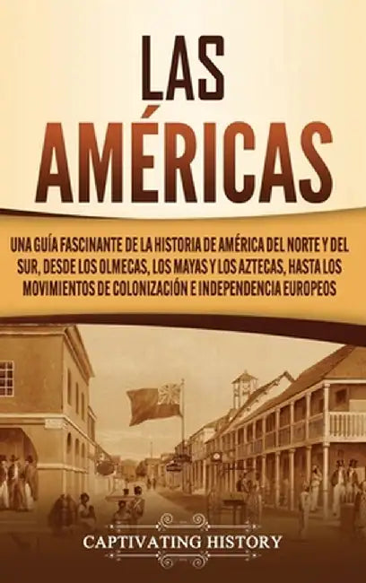 Las Américas: Una guía fascinante de la historia de América del Norte y del Sur, desde los olmecas, los mayas y los aztecas, hasta l by Captivating History