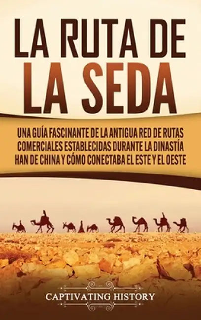 La Ruta de la Seda: Una guía fascinante de la antigua red de rutas comerciales establecidas durante la dinastía Han de China y cómo conect by Captivating History