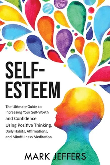 Self-Esteem: The Ultimate Guide to Increasing Your Self-Worth and Confidence Using Positive Thinking, Daily Habits, Affirmations, a by Mark Jeffers