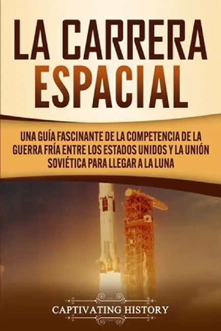 La carrera espacial: Una guía fascinante de la competencia de la Guerra Fría entre los Estados Unidos y la Unión Soviética para llegar a la by Captivating History