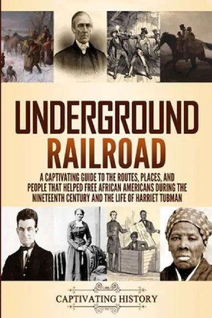 Underground Railroad: A Captivating Guide to the Routes, Places, and People that Helped Free African Americans During the Nineteenth Century by Captivating History