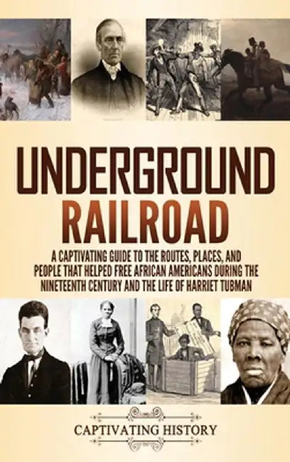 Underground Railroad: A Captivating Guide to the Routes, Places, and People that Helped Free African Americans During the Nineteenth Century by Captivating History