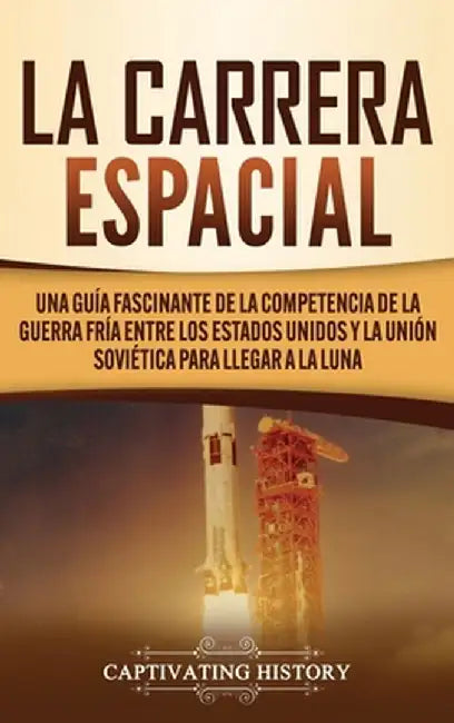 La carrera espacial: Una guía fascinante de la competencia de la Guerra Fría entre los Estados Unidos y la Unión Soviética para llegar a la by Captivating History