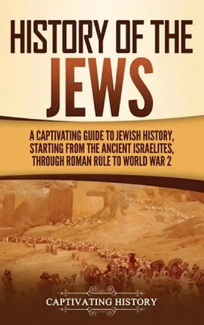 History of the Jews: A Captivating Guide to Jewish History, Starting from the Ancient Israelites through Roman Rule to World War 2 by Captivating History