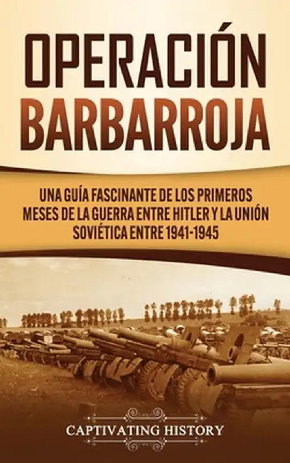 Operación Barbarroja: Una Guía Fascinante de los Primeros Meses de la Guerra entre Hitler y la Unión Soviética entre 1941-1945 by Captivating History