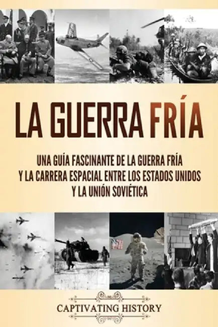 La Guerra Fría: Una guía fascinante de la Guerra Fría y la carrera espacial entre los Estados Unidos y la Unión Soviética by Captivating History