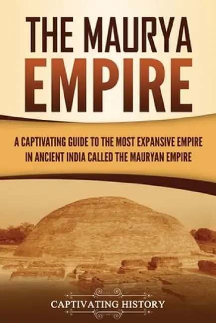 The Maurya Empire: A Captivating Guide to the Most Expansive Empire in Ancient India by Captivating History