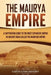 The Maurya Empire: A Captivating Guide to the Most Expansive Empire in Ancient India by Captivating History