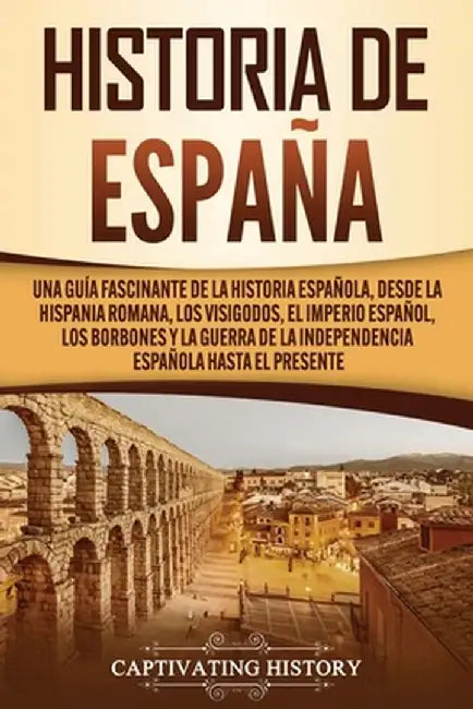 Historia de España: Una guía fascinante de la historia española, desde la Hispania romana, los visigodos, el Imperio español, los Borbones by Captivating History