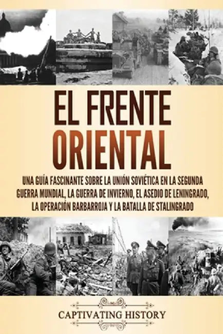 El Frente Oriental: Una guía fascinante sobre la Unión Soviética en la Segunda Guerra Mundial, la guerra de invierno, el asedio de Leningr by Captivating History