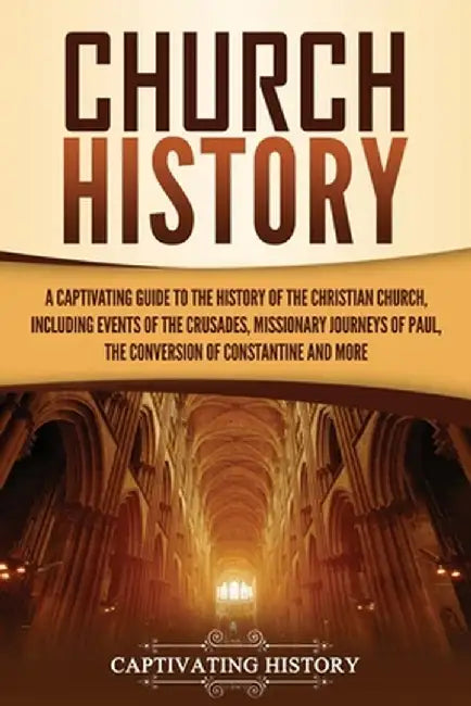 Church History: A Captivating Guide to the History of the Christian Church, Including Events of the Crusades, the Missionary Journeys by Captivating History