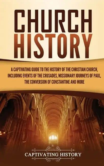 Church History: A Captivating Guide to the History of the Christian Church, Including Events of the Crusades, the Missionary Journeys by Captivating History