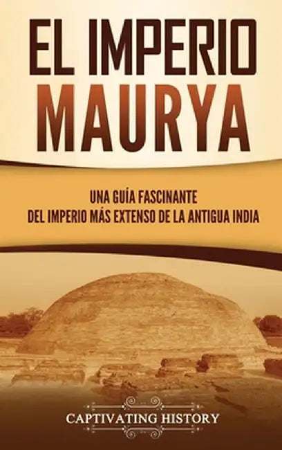 El Imperio Maurya: Una guía fascinante del imperio más extenso de la antigua India by Captivating History