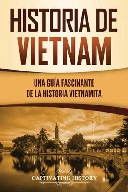 Historia de Vietnam: Una Guía Fascinante de la Historia Vietnamita by Captivating History