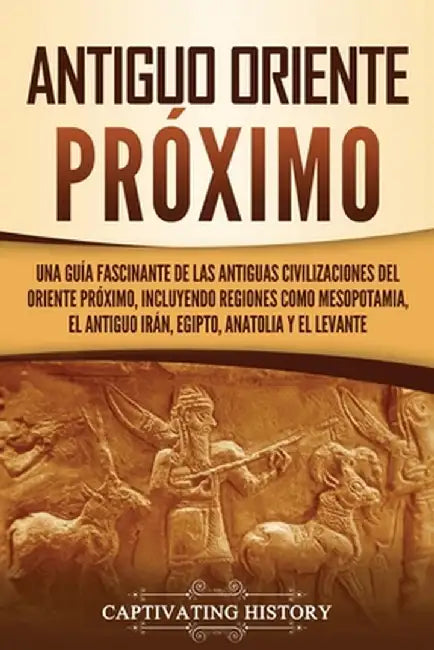 Antiguo Oriente Próximo: Una guía fascinante de las antiguas civilizaciones del Oriente Próximo, incluyendo regiones como Mesopotamia, el antig by Captivating History